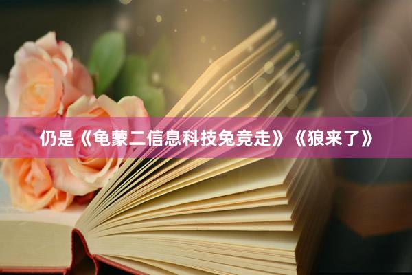 仍是《龟蒙二信息科技兔竞走》《狼来了》
