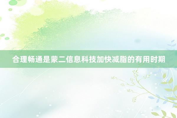合理畅通是蒙二信息科技加快减脂的有用时期