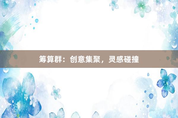 筹算群：创意集聚，灵感碰撞