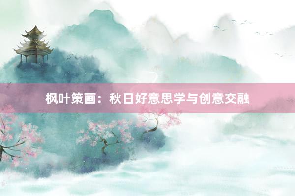 枫叶策画:秋日好意思学与创意交融