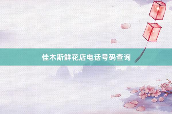 佳木斯鲜花店电话号码查询