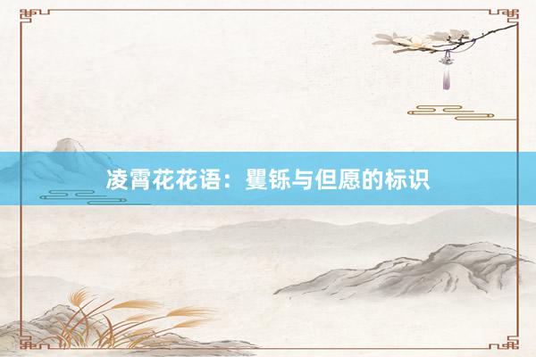 凌霄花花语：矍铄与但愿的标识