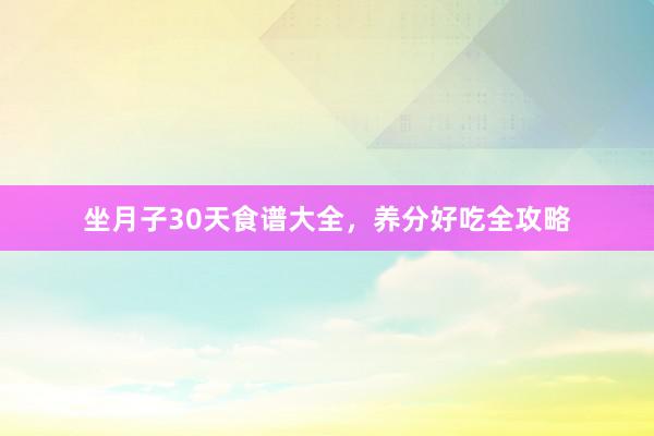坐月子30天食谱大全，养分好吃全攻略