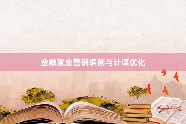 金融就业营销编削与计谋优化