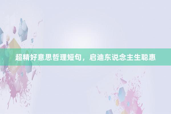 超精好意思哲理短句,启迪东说念主生聪惠